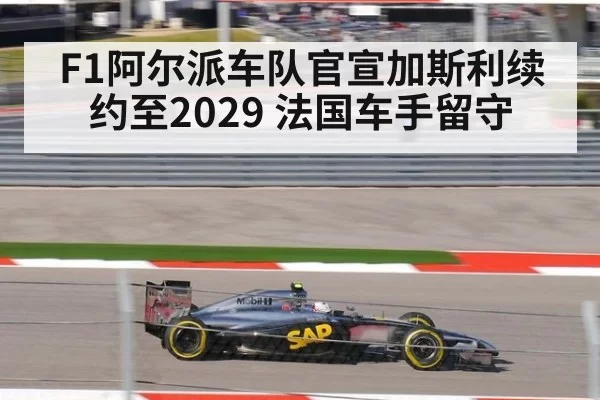 F1阿尔派车队官宣加斯利续约至2029 法国车手留守