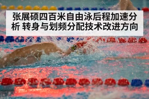 张展硕四百米自由泳后程加速分析 转身与划频分配技术改进方向
