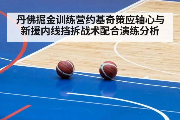 丹佛掘金训练营约基奇策应轴心与新援内线挡拆战术配合演练分析