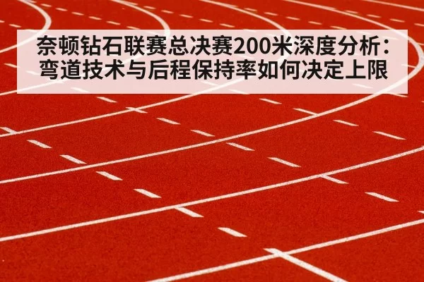 奈顿钻石联赛总决赛200米深度分析:弯道技术与后程保持率如何决定上限